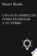 UNA GUÍA SIMPLE EN CÓMO ENTRENAR A TU PERRO