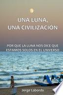 Una Luna, Una Civilizacion. Por Que La Luna Nos Dice Que Estamos Solos En El Universo
