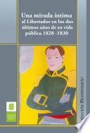 Una mirada íntima al Libertador en los dos últimos años de su vida pública, 1828 -1830
