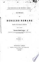 Universidad de Buenos Aires. Curso de Derecho Romano bajo un plan nuevo. tom. 1
