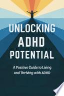 Unlocking ADHD Potential: A Positive Guide to Living and Thriving with ADHD