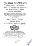 Varios discursos eloquentes, y politicos, sobre las acciones mas heroycas de diferentes personages antioquos, o modernos, en los que, por medio de prudentes avisos, puede lograr el hombre el verdadero modo de gobernarfe fegun los preceptos de las tres partes conftitutivas de la fabiduria hymana