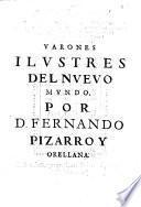 Varones ilustres del nuevo mundo. Descubridores, conquistadores, y pacificadores del opulento, dilatado, y poderoso imperio de las Indias occidentales: sus vidas, virtud, valor, hazañas, y claros blasones. ... Escrive don Fernando Pizarro y Orellana, ...