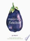 Vegetariano Flexible: Recetas Versátiles Y Sabrosas Para Cocinar Con O Sin Carne Y Pescado
