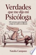 Verdades que me dijo mi psicóloga - 110 Sesiones para Elegirme y Dejar de Sufrir en Silencio