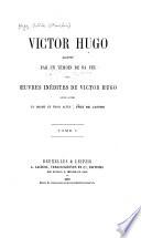 Victor Hugo raconté par un témoin de sa vie avec œuvres inédites de Victor Hugo, entre autres un drame en trois actes