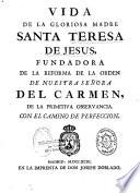 Vida de la gloriosa Madre Santa Teresa de Jesus, fundadora de la reforma de la orden de nuestra Señora del Carmen, de la primitiva Observancia con el Camino de perfeccion