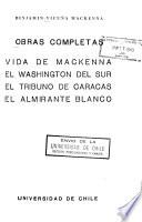 Vida de Mackenna. El Washington del sur. El tribuno de Caracas. El almirante Blanco