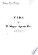 Vida del P. Miguel Agustín Pro de la C. de J.