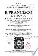 Vida del Santo padre, y gran sieruo de Dios el b. Francisco de Borja, tercero general de la Compania de Iesus ... Van anadidas sus obras, que no estauan impressas antes. Por el p. Iuan Eusebio Nieremberg ..