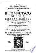 Vida Del Santo Padre, Y Gran Siervo De Dios El B. Francisco De Borja, Tercero General De La Compañia de Iesvs, Y Antes Dvqve Qvarto De Gandia. Vàn añadidas sus obras, que no estauan impressas antes