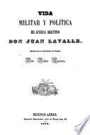 Vida militar y política del general argentino Don J. Lavalle, etc