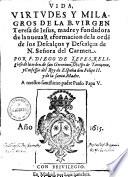 Vida, Virtvdes y Milagros de la B. Virgen Teresa de Iesus, madre y fundadora de la nueua Reformacion de la orde[n] de los Descalços y Descalças de N. Señora del Carmen