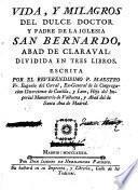 Vida y milagros del Dulce Doctor y Padre de la Iglesia San Bernardo, Abad de Claravall ...