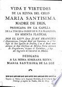 Vida y virtudes de ... María Santísima Madre de Dios, predicada ... en sesentá pláticas