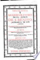 Vidas de Santas, y Mugeres ilustres de el Orden de S. Benito, Patriarca de los Monges. Con varias noticias de diversos reynos y provincias&c. ... con indices copiosos de toda la opra y al fin un catalogo de las religiosas de San Placido. tom. 1