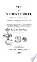 Vie de Scipion de Ricci, évèque de Pistoie et Prato, et réformateur du catholicisme, en Toscane, sous le règne de Léopold; composée sur les manuscrits autographes de ce prélat et d'autres personnages célèbres du siècle dernier, et suivie de pièces justificatives, tirèes des archives de m. le commandeur Lapo de Ricci, a Florence; par De Potter, auteur de l'Esprit de l'ÿglise