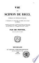 Vie de Scipion de Ricci, évèque de Pistoie et Prato, et réformateur du catholicisme, en Toscane, sous le règne de Léopold; composée sur les manuscrits autographes de ce prélat et d'autres personnages célèbres du siècle dernier, et suivie de pièces justificatives, tirèes des archives de m. le commandeur Lapo de Ricci, a Florence; par De Potter, auteur de l'Esprit de l'Église