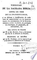 Vindicias de la Sagrada Biblia contra los tiros de la incredulidad y su defensa y justificación de toda nota de contrariedad con la humana razon ...