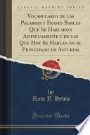 Vocabulario de las Palabras y Frases Bables Que Se Hablaron Antiguamente y de las Que Hoy Se Hablan en el Principado de Asturias (Classic Reprint)