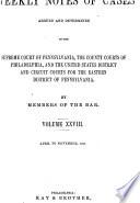 Weekly Notes of Cases Argued and Determined in the Supreme Court of Pennsylvania, the County Courts of Philadelphia, and the United States District and Circuit Courts for the Eastern District of Pennsylvania