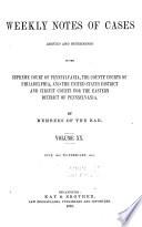 Weekly Notes of Cases Argued and Determined in the Supreme Court of Pennsylvania, the County Courts of Philadelphia, and the United States District and Circuit Courts for the Eastern District of Pennsylvania