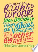 What is Right and Wrong? Who Decides? Where Do Values Come From? And Other Big Questions