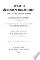 'What is secondary education?' and other essays, by writers of practical experience. Ed., with preface, by R.P. Scott