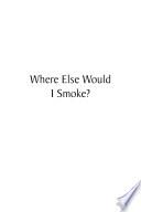 Where Else Would I Smoke?