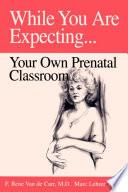 While You Are Expecting: Your Own Prenatal Classroom