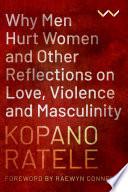 Why Men Hurt Women and Other Reflections on Love, Violence and Masculinity
