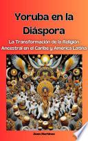 Yoruba en la Diáspora: La Transformación de la Religión Ancestral en el Caribe y América Latina