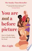 You Are Not a Before Picture: How to finally make peace with your body, for good