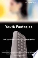 Youth Fantasies: The Perverse Landscape of the Media