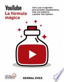 YouTube. La fórmula mágica. Cómo usar el algoritmo para aumentar las visualizaciones, crear una audiencia y generar más ingresos